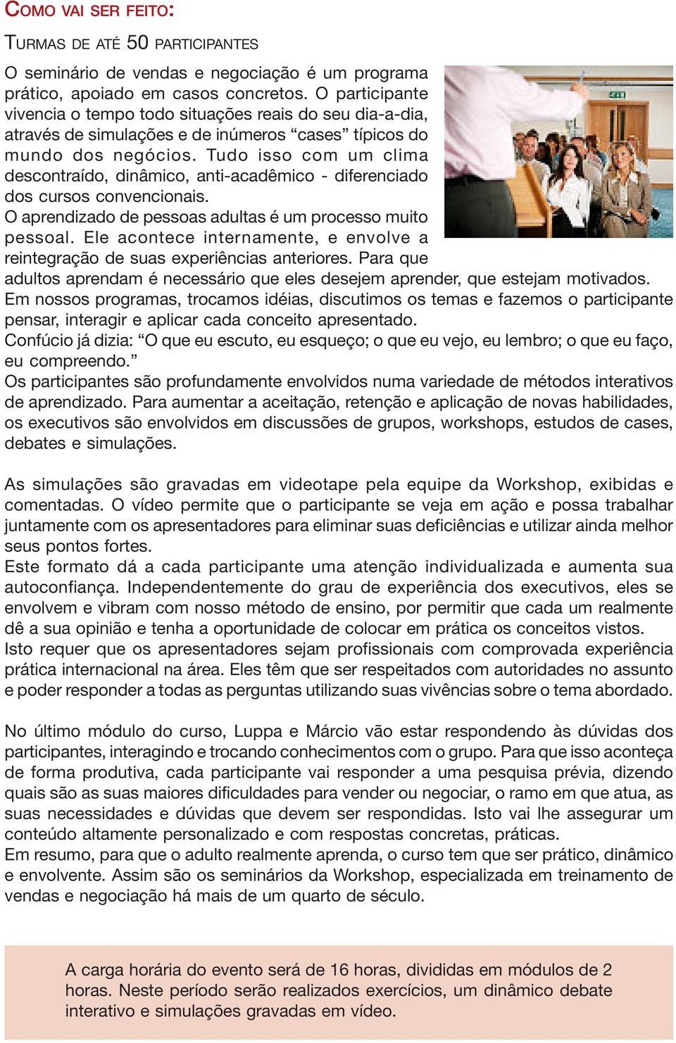 Tudo isso com um clima descontraído, dinâmico, anti-acadêmico - diferenciado dos cursos convencionais. O aprendizado de pessoas adultas é um processo muito pessoal.