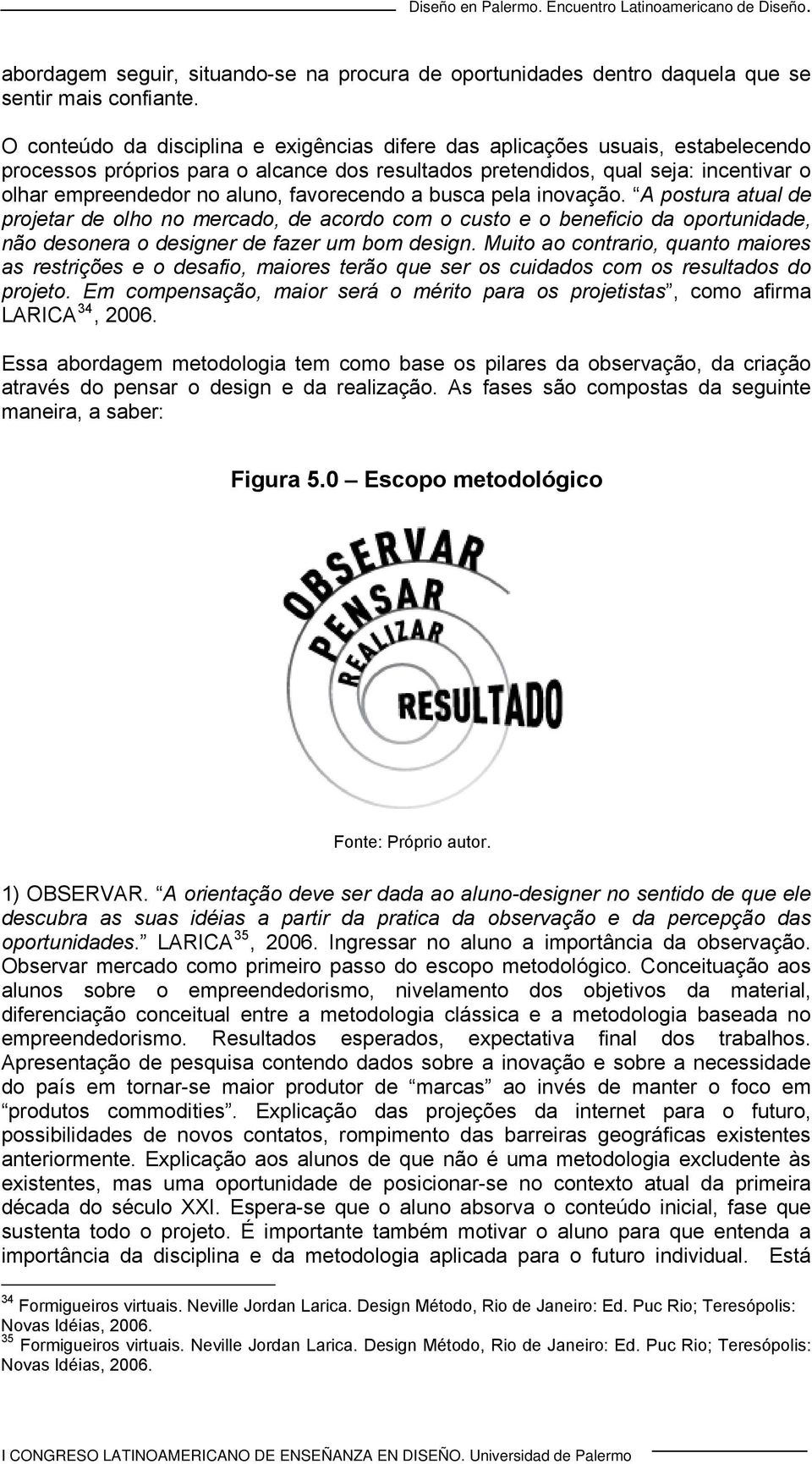 favorecendo a busca pela inovação. A postura atual de projetar de olho no mercado, de acordo com o custo e o beneficio da oportunidade, não desonera o designer de fazer um bom design.