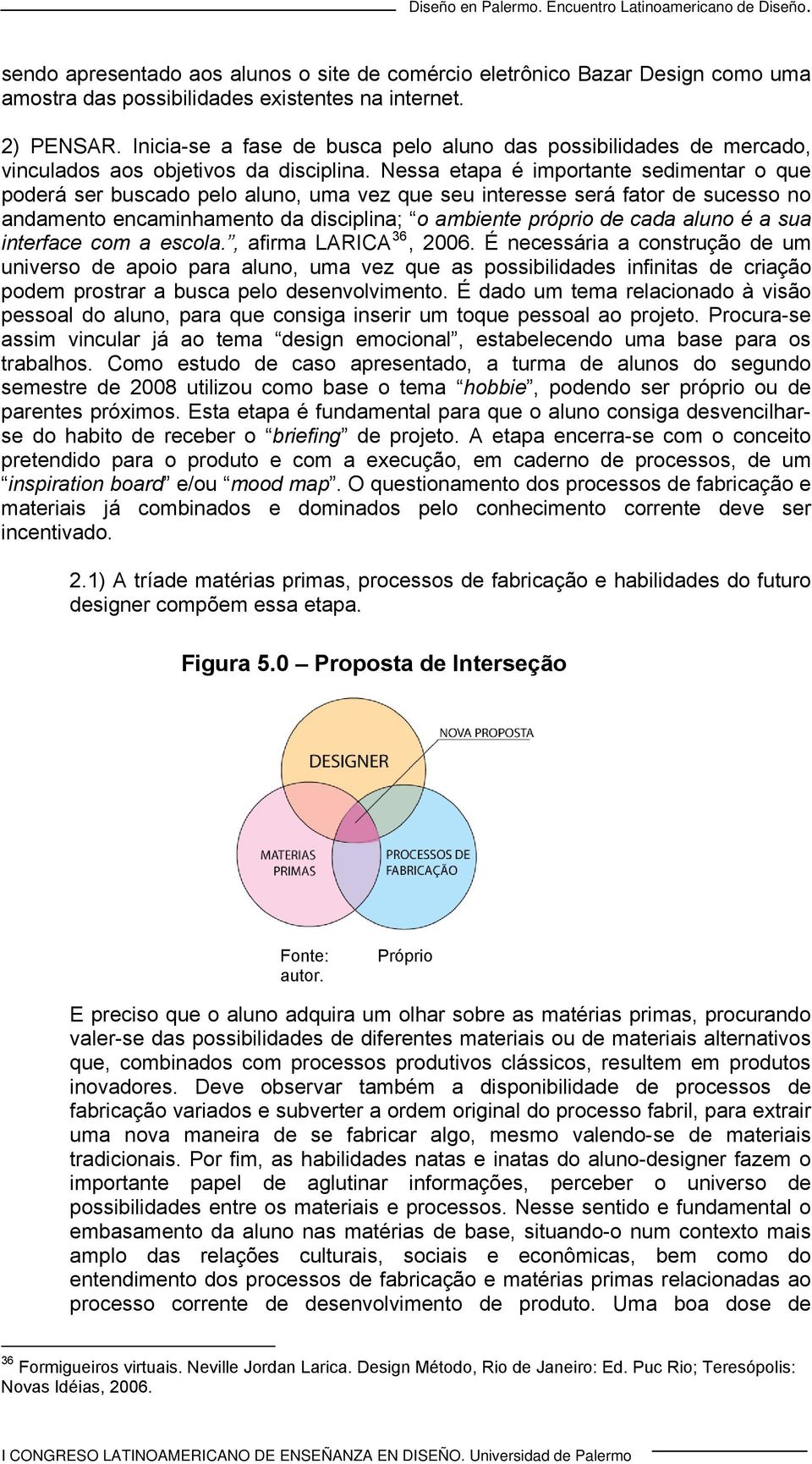 Nessa etapa é importante sedimentar o que poderá ser buscado pelo aluno, uma vez que seu interesse será fator de sucesso no andamento encaminhamento da disciplina; o ambiente próprio de cada aluno é