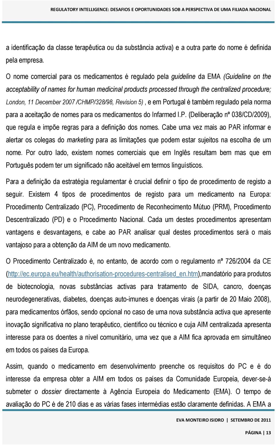 December 2007 /CHMP/328/98, Revision 5), e em Portugal é também regulado pela norma para a aceitação de nomes para os medicamentos do Infarmed I.P. (Deliberação nº 038/CD/2009), que regula e impõe regras para a definição dos nomes.