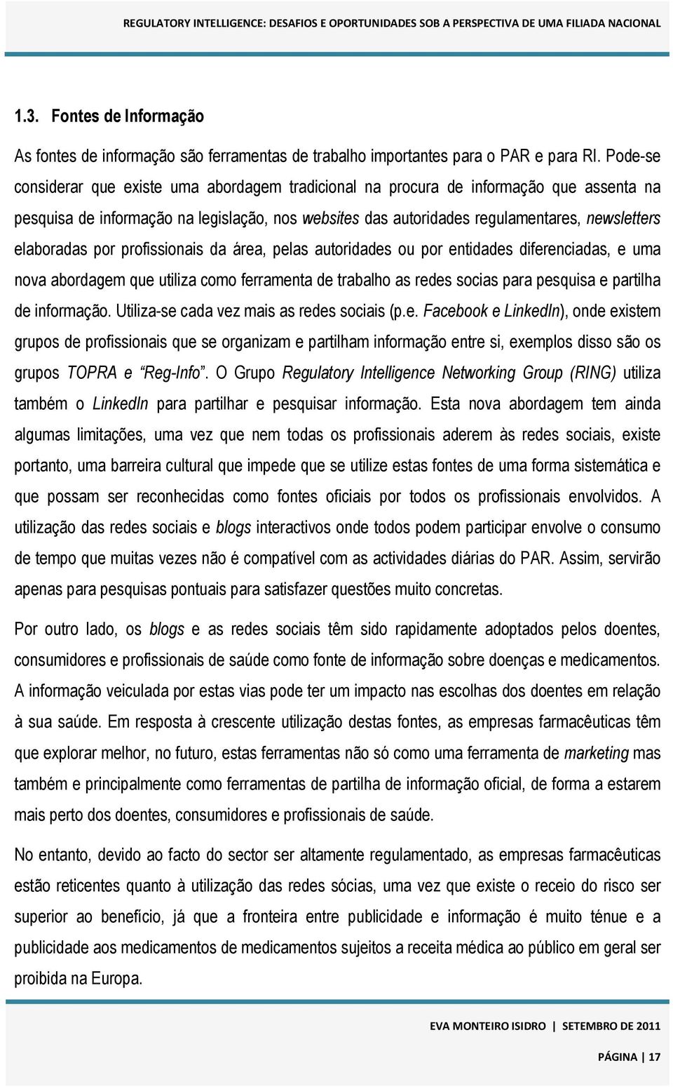 elaboradas por profissionais da área, pelas autoridades ou por entidades diferenciadas, e uma nova abordagem que utiliza como ferramenta de trabalho as redes socias para pesquisa e partilha de