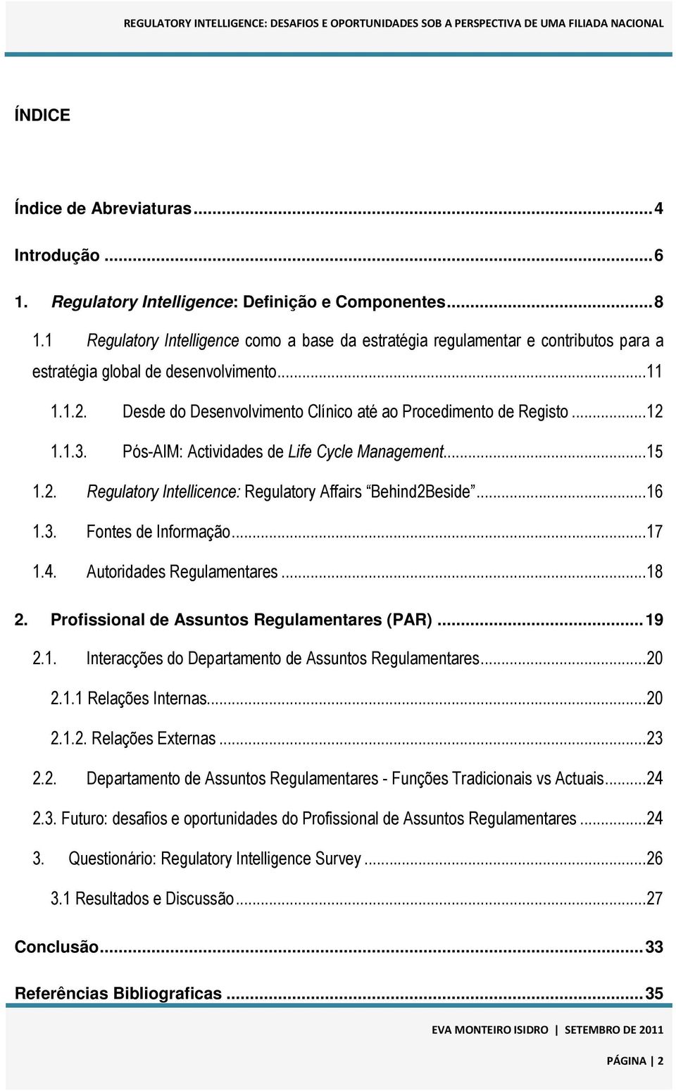 ..12 1.1.3. Pós-AIM: Actividades de Life Cycle Management...15 1.2. Regulatory Intellicence: Regulatory Affairs Behind2Beside...16 1.3. Fontes de Informação...17 1.4. Autoridades Regulamentares...18 2.