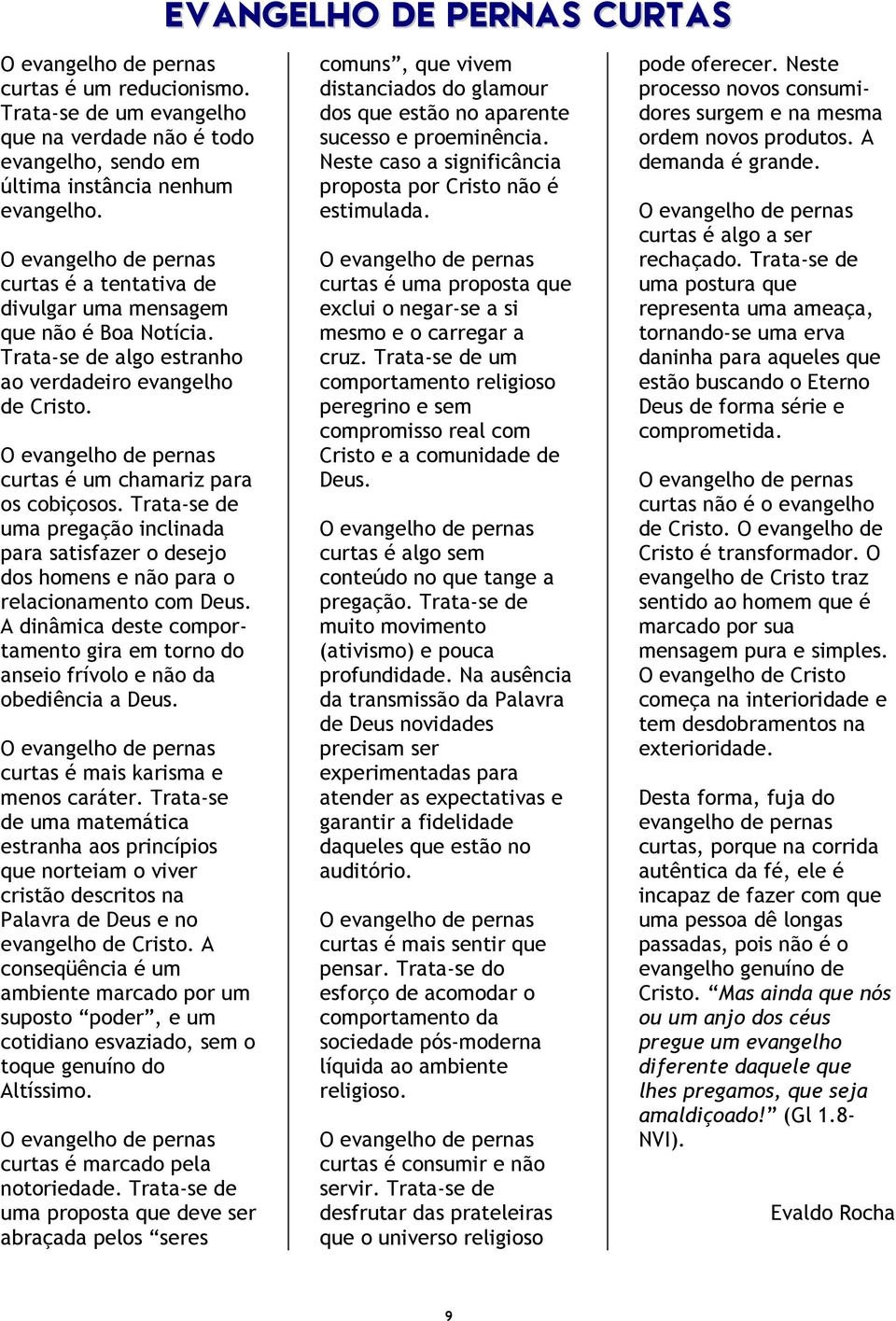 Trata-se de uma pregação inclinada para satisfazer o desejo dos homens e não para o relacionamento com Deus. A dinâmica deste comportamento gira em torno do anseio frívolo e não da obediência a Deus.