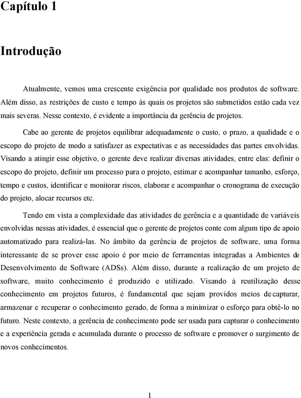 Cabe ao gerente de projetos equilibrar adequadamente o custo, o prazo, a qualidade e o escopo do projeto de modo a satisfazer as expectativas e as necessidades das partes envolvidas.