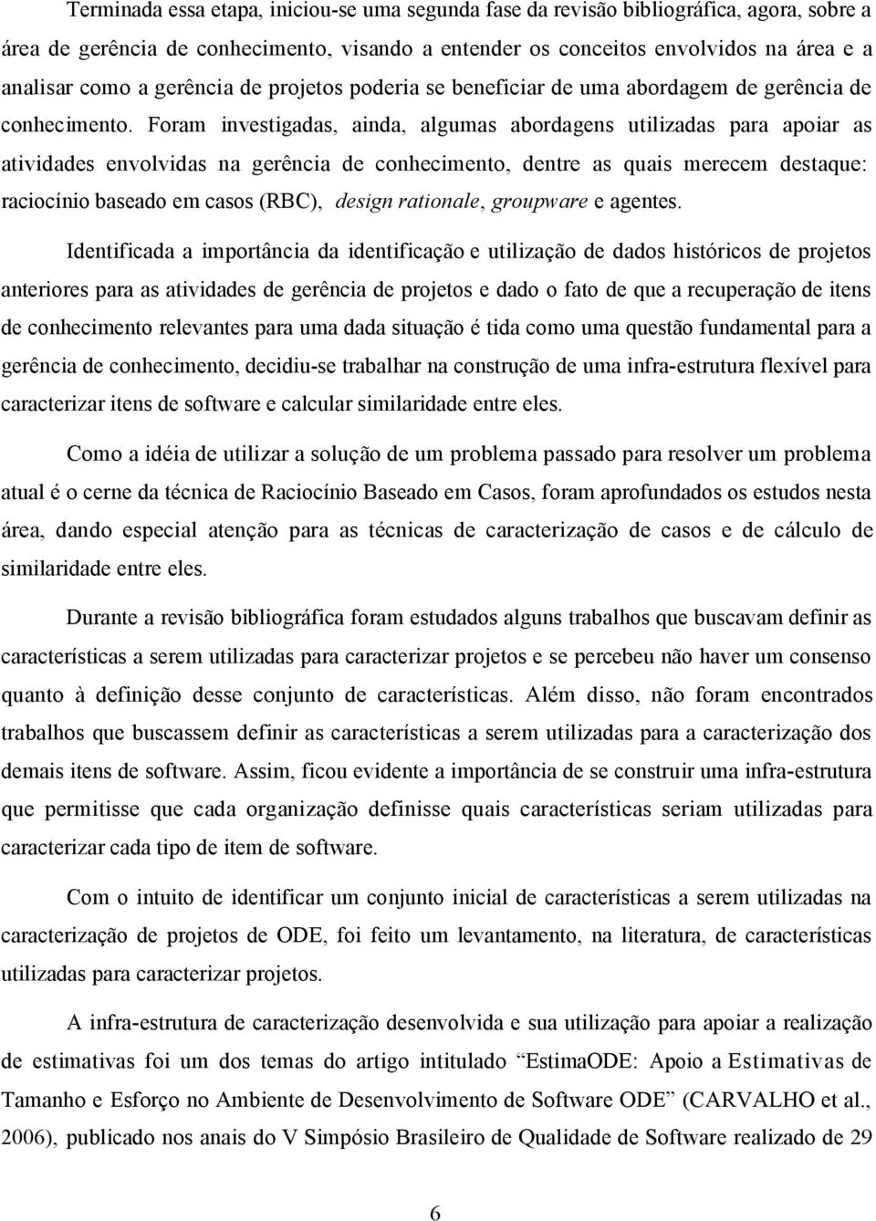 Foram investigadas, ainda, algumas abordagens utilizadas para apoiar as atividades envolvidas na gerência de conhecimento, dentre as quais merecem destaque: raciocínio baseado em casos (RBC), design