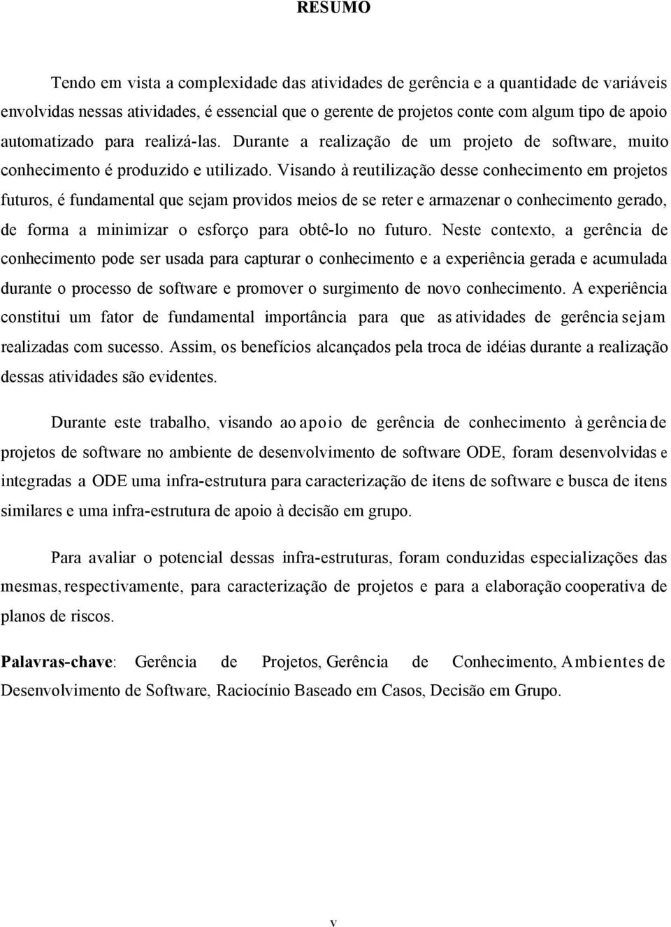 Visando à reutilização desse conhecimento em projetos futuros, é fundamental que sejam providos meios de se reter e armazenar o conhecimento gerado, de forma a minimizar o esforço para obtê-lo no