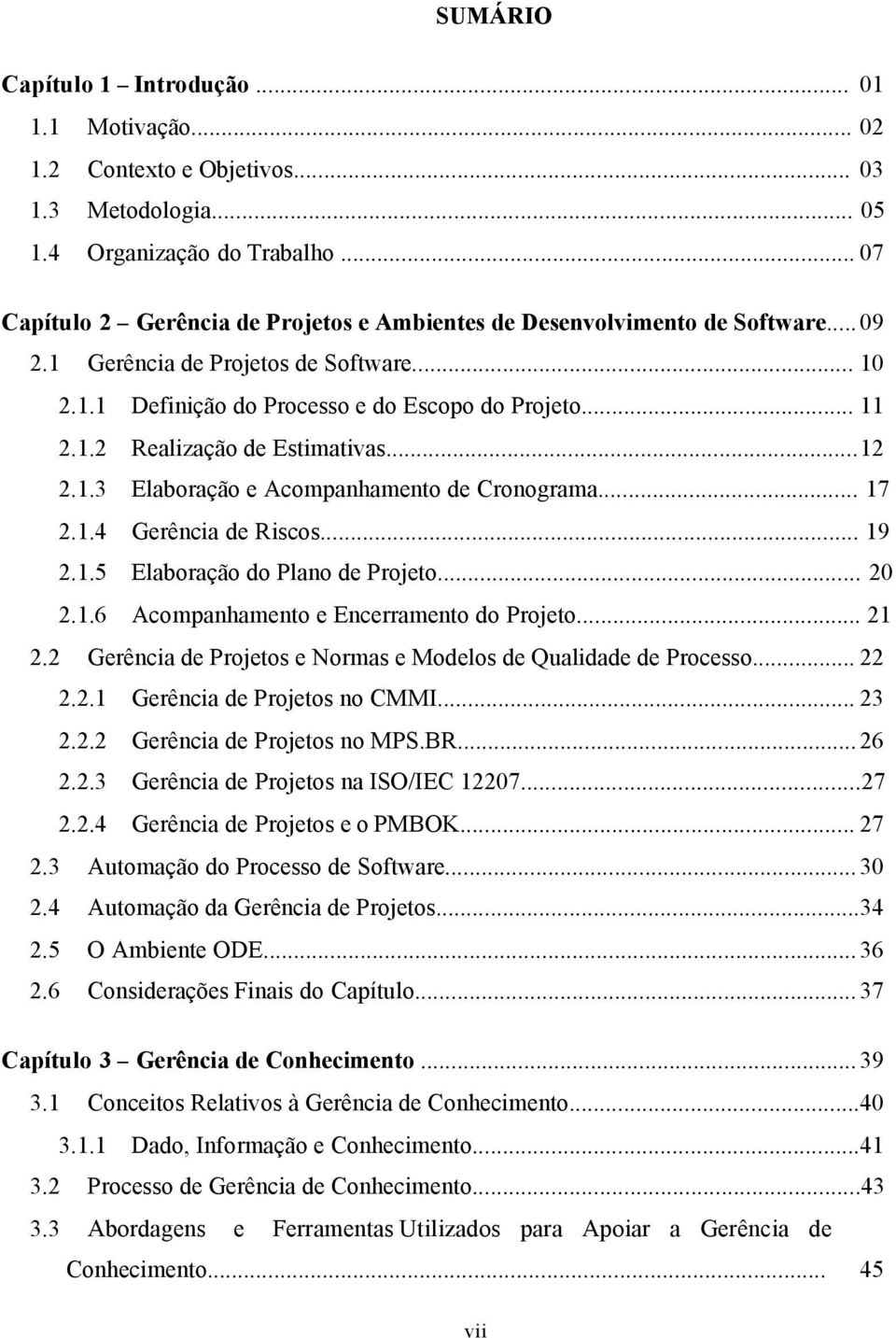 .. 12 2.1.3 Elaboração e Acompanhamento de Cronograma... 17 2.1.4 Gerência de Riscos... 19 2.1.5 Elaboração do Plano de Projeto... 20 2.1.6 Acompanhamento e Encerramento do Projeto... 21 2.