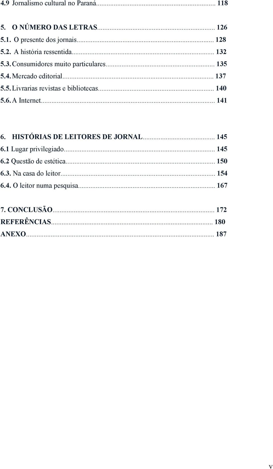 6. A Internet... 141 6. HISTÓRIAS DE LEITORES DE JORNAL... 145 6.1 Lugar privilegiado... 145 6.2 Questão de estética... 150 6.