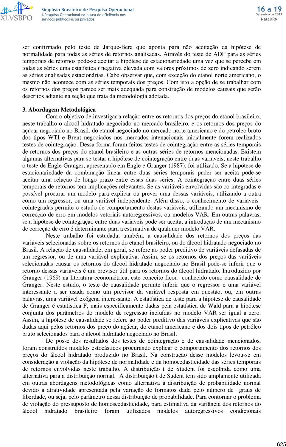 indicando serem as séries analisadas esacionárias. Cabe observar que, com exceção do eanol nore americano, o mesmo não aconece com as séries emporais dos preços.