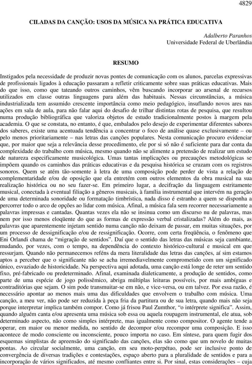 Mais do que isso, como que tateando outros caminhos, vêm buscando incorporar ao arsenal de recursos utilizados em classe outras linguagens para além das habituais.