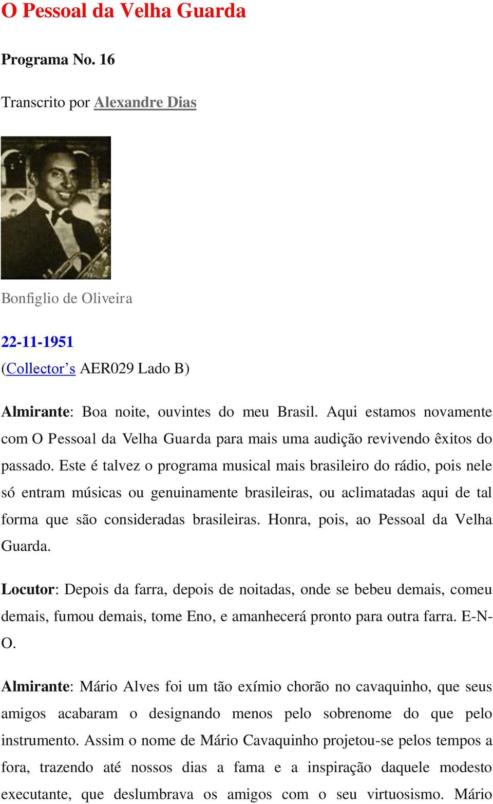 Este é talvez o programa musical mais brasileiro do rádio, pois nele só entram músicas ou genuinamente brasileiras, ou aclimatadas aqui de tal forma que são consideradas brasileiras.