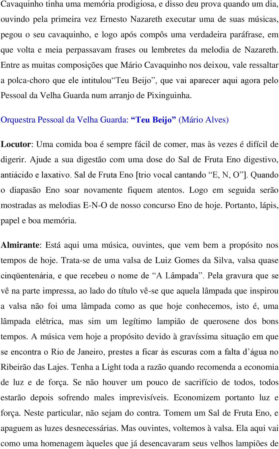 Entre as muitas composições que Mário Cavaquinho nos deixou, vale ressaltar a polca-choro que ele intitulou Teu Beijo, que vai aparecer aqui agora pelo Pessoal da Velha Guarda num arranjo de