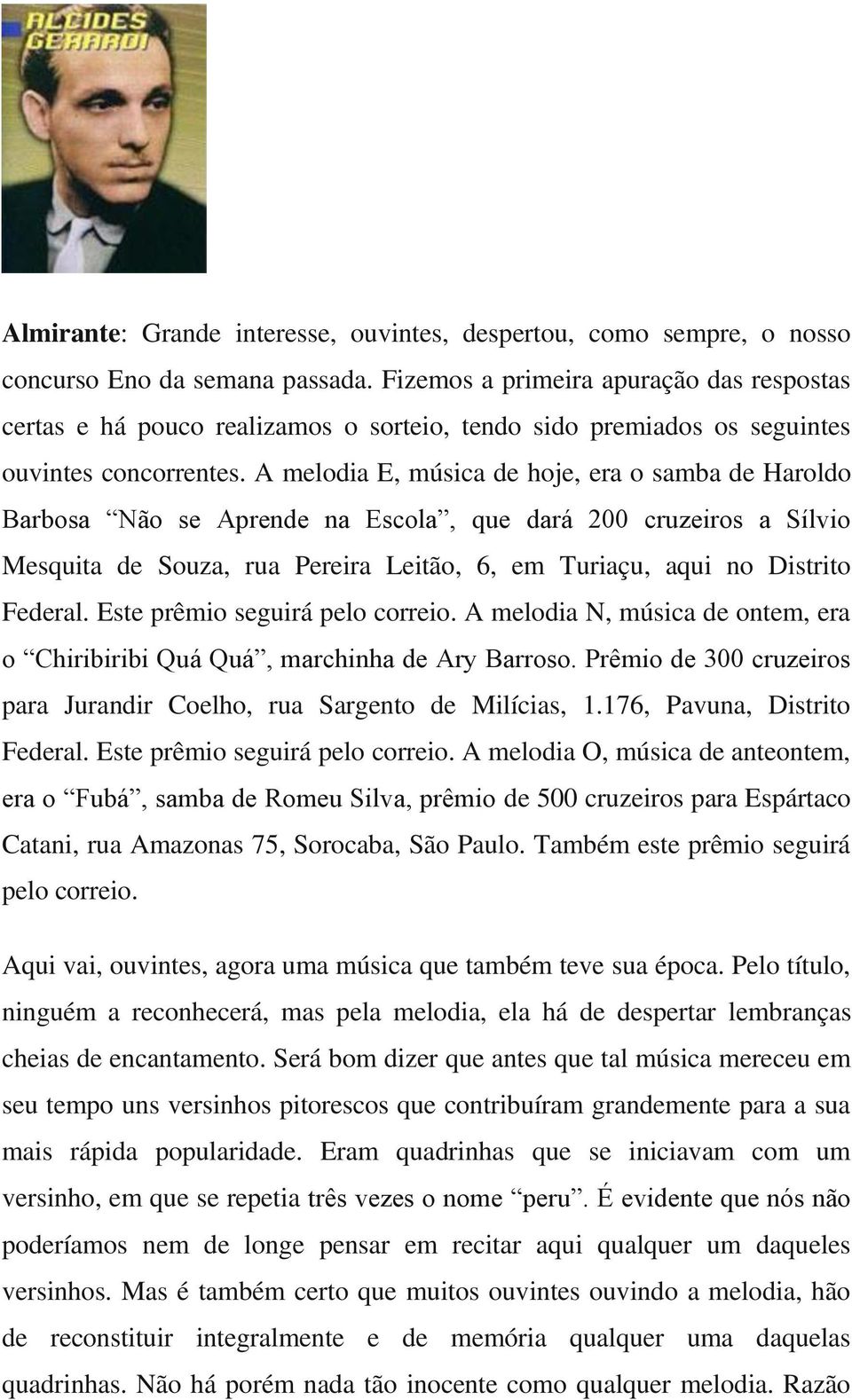 A melodia E, música de hoje, era o samba de Haroldo Barbosa Não se Aprende na Escola, que dará 200 cruzeiros a Sílvio Mesquita de Souza, rua Pereira Leitão, 6, em Turiaçu, aqui no Distrito Federal.