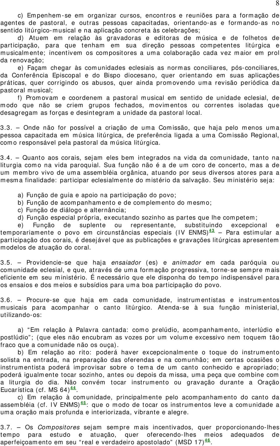 os compositores a uma colaboração cada vez maior em prol da renovação; e) Façam chegar às comunidades eclesiais as normas conciliares, pós-conciliares, da Conferência Episcopal e do Bispo diocesano,