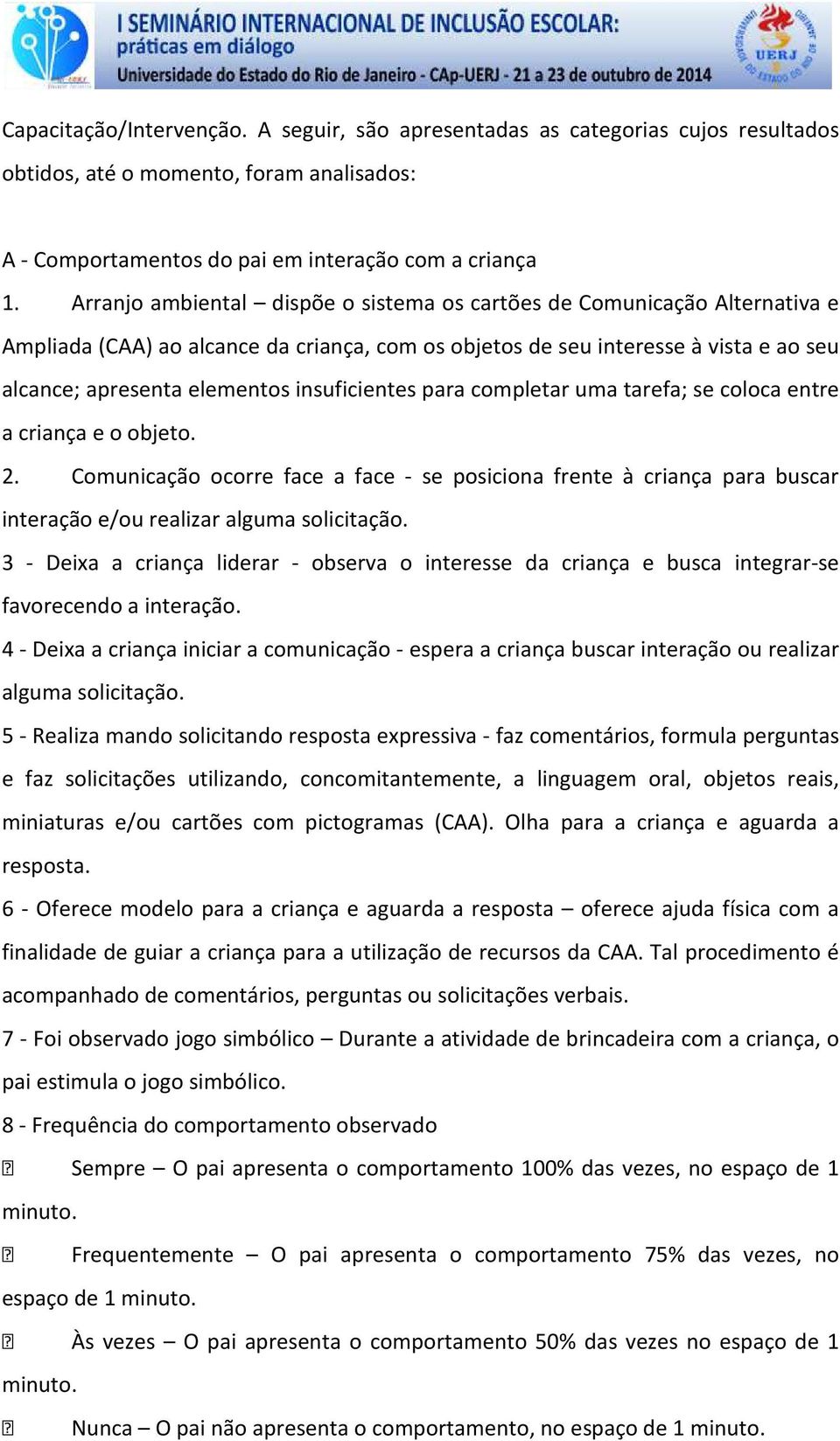 insuficientes para completar uma tarefa; se coloca entre a criança e o objeto. 2. Comunicação ocorre face a face - se posiciona frente à criança para buscar interação e/ou realizar alguma solicitação.