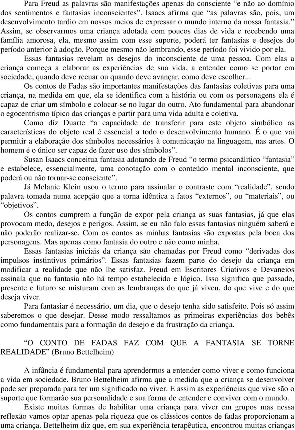 Assim, se observarmos uma criança adotada com poucos dias de vida e recebendo uma família amorosa, ela, mesmo assim com esse suporte, poderá ter fantasias e desejos do período anterior à adoção.