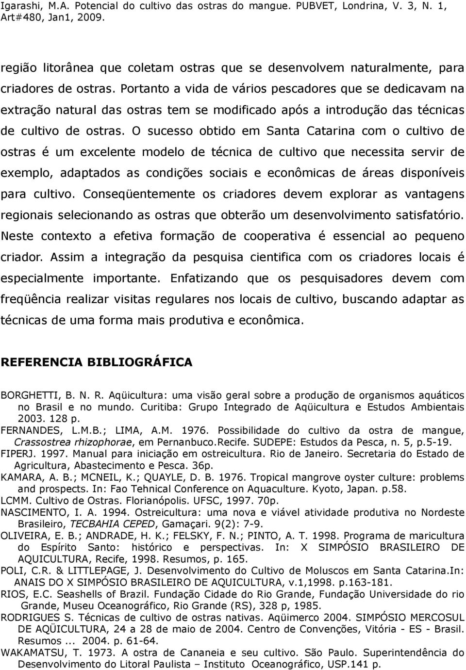 O sucesso obtido em Santa Catarina com o cultivo de ostras é um excelente modelo de técnica de cultivo que necessita servir de exemplo, adaptados as condições sociais e econômicas de áreas