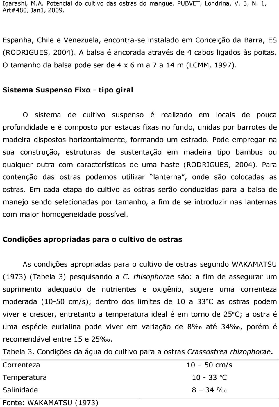 Sistema Suspenso Fixo - tipo giral O sistema de cultivo suspenso é realizado em locais de pouca profundidade e é composto por estacas fixas no fundo, unidas por barrotes de madeira dispostos