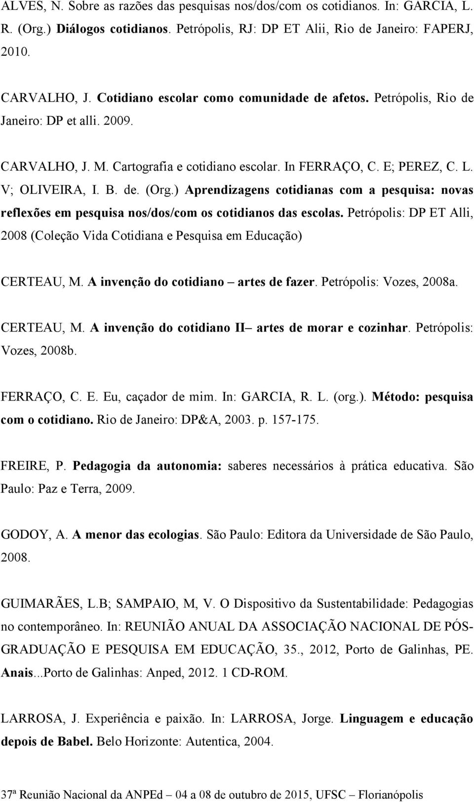 ) Aprendizagens cotidianas com a pesquisa: novas reflexões em pesquisa nos/dos/com os cotidianos das escolas. Petrópolis: DP ET Alli, 2008 (Coleção Vida Cotidiana e Pesquisa em Educação) CERTEAU, M.