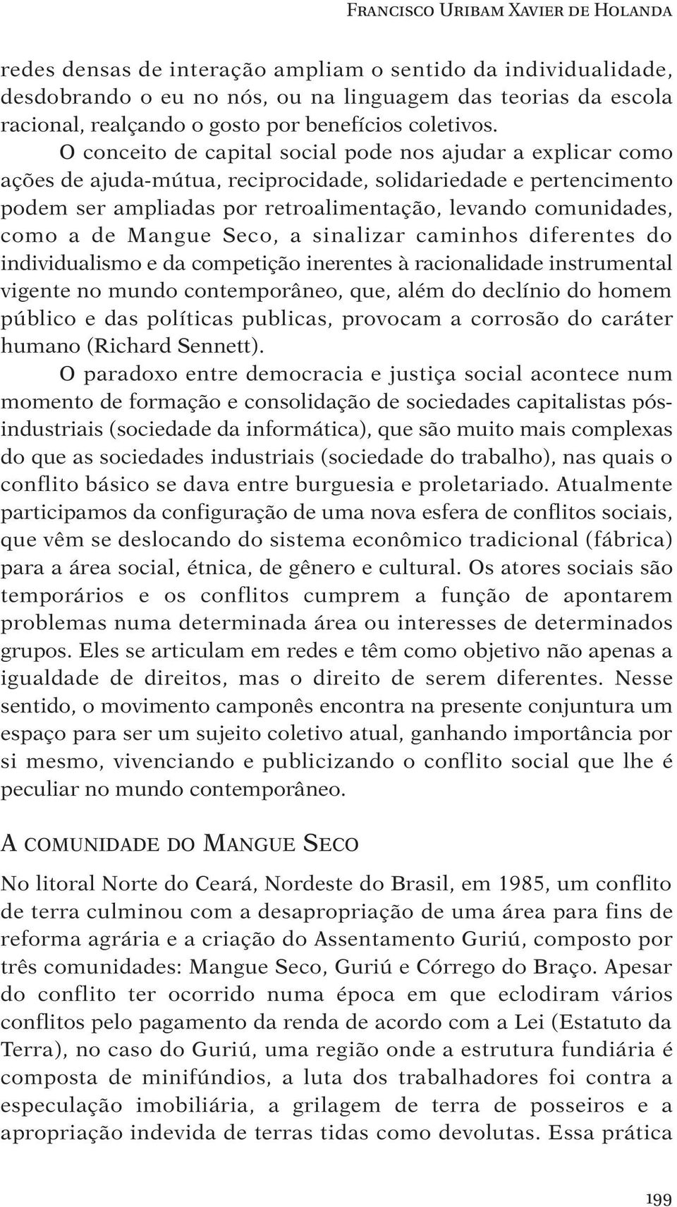 O conceito de capital social pode nos ajudar a explicar como ações de ajuda-mútua, reciprocidade, solidariedade e pertencimento podem ser ampliadas por retroalimentação, levando comunidades, como a