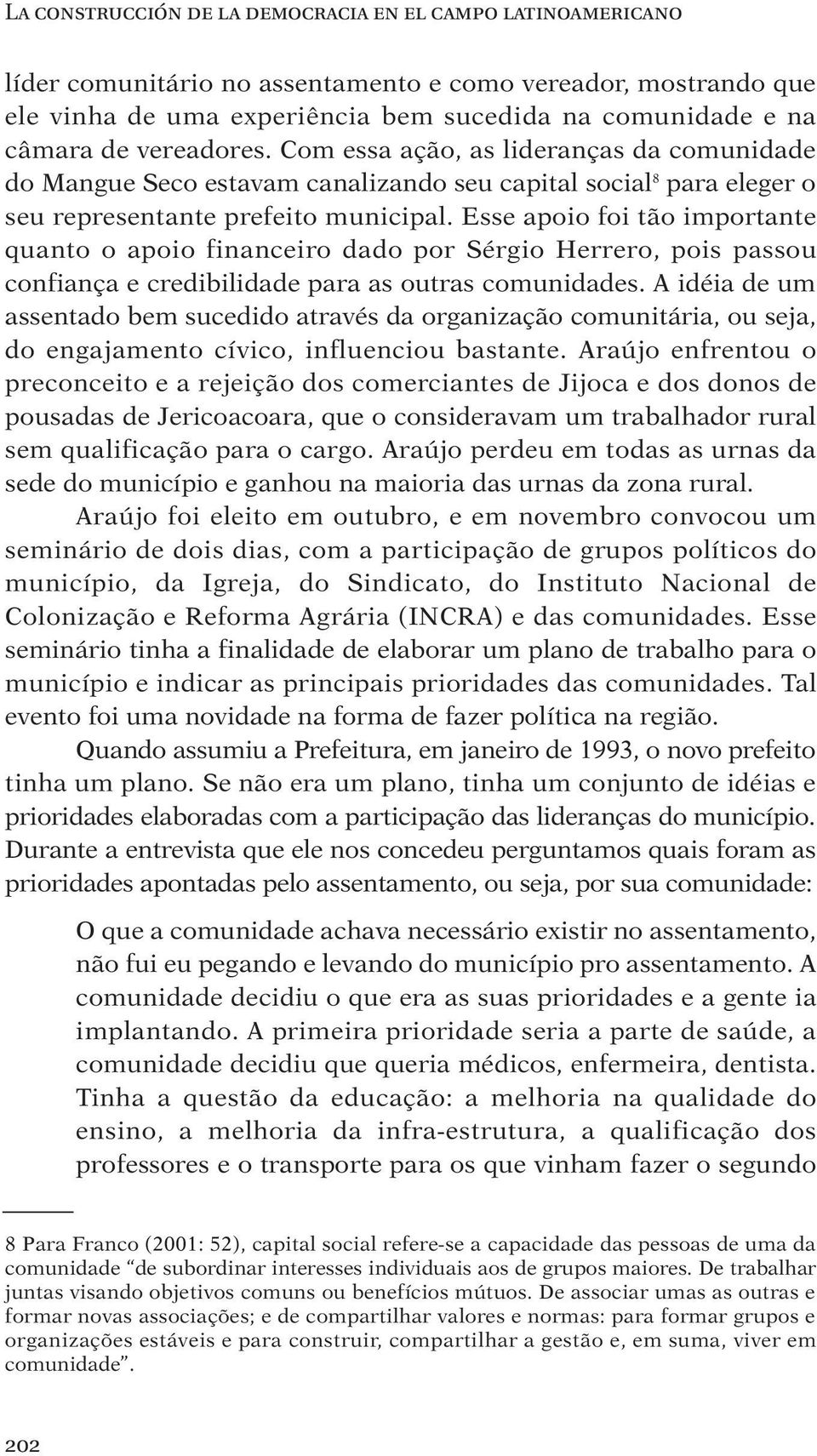 Esse apoio foi tão importante quanto o apoio financeiro dado por Sérgio Herrero, pois passou confiança e credibilidade para as outras comunidades.