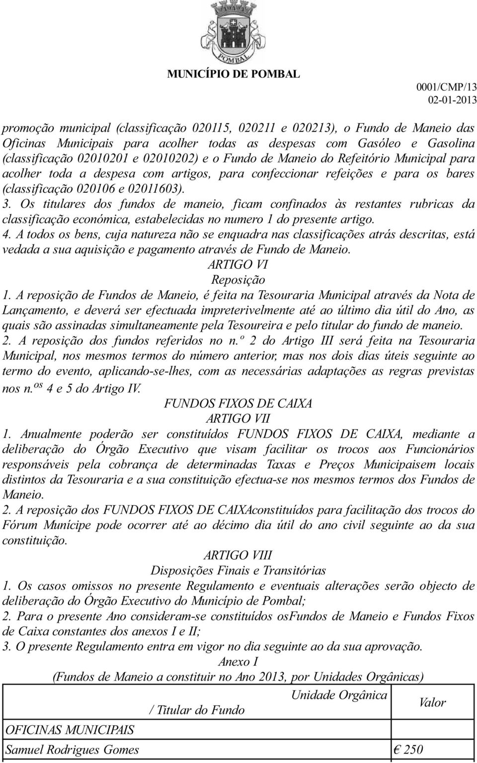 Os titulares dos fundos de maneio, ficam confinados às restantes rubricas da classificação económica, estabelecidas no numero 1 do presente artigo. 4.