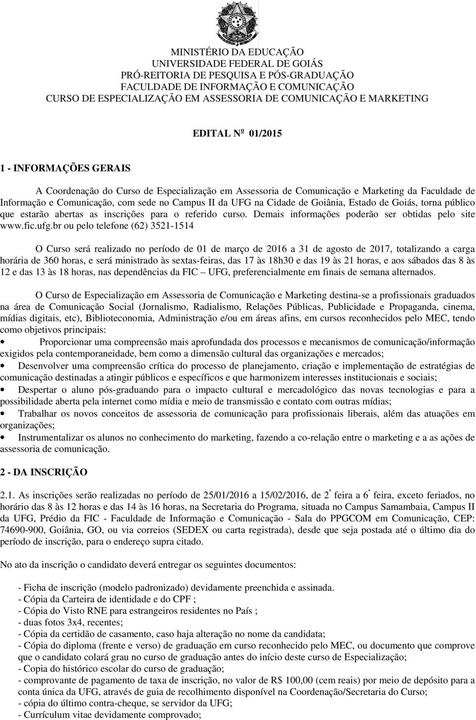 Cidade de Goiânia, Estado de Goiás, torna público que estarão abertas as inscrições para o referido curso. Demais informações poderão ser obtidas pelo site www.fic.ufg.