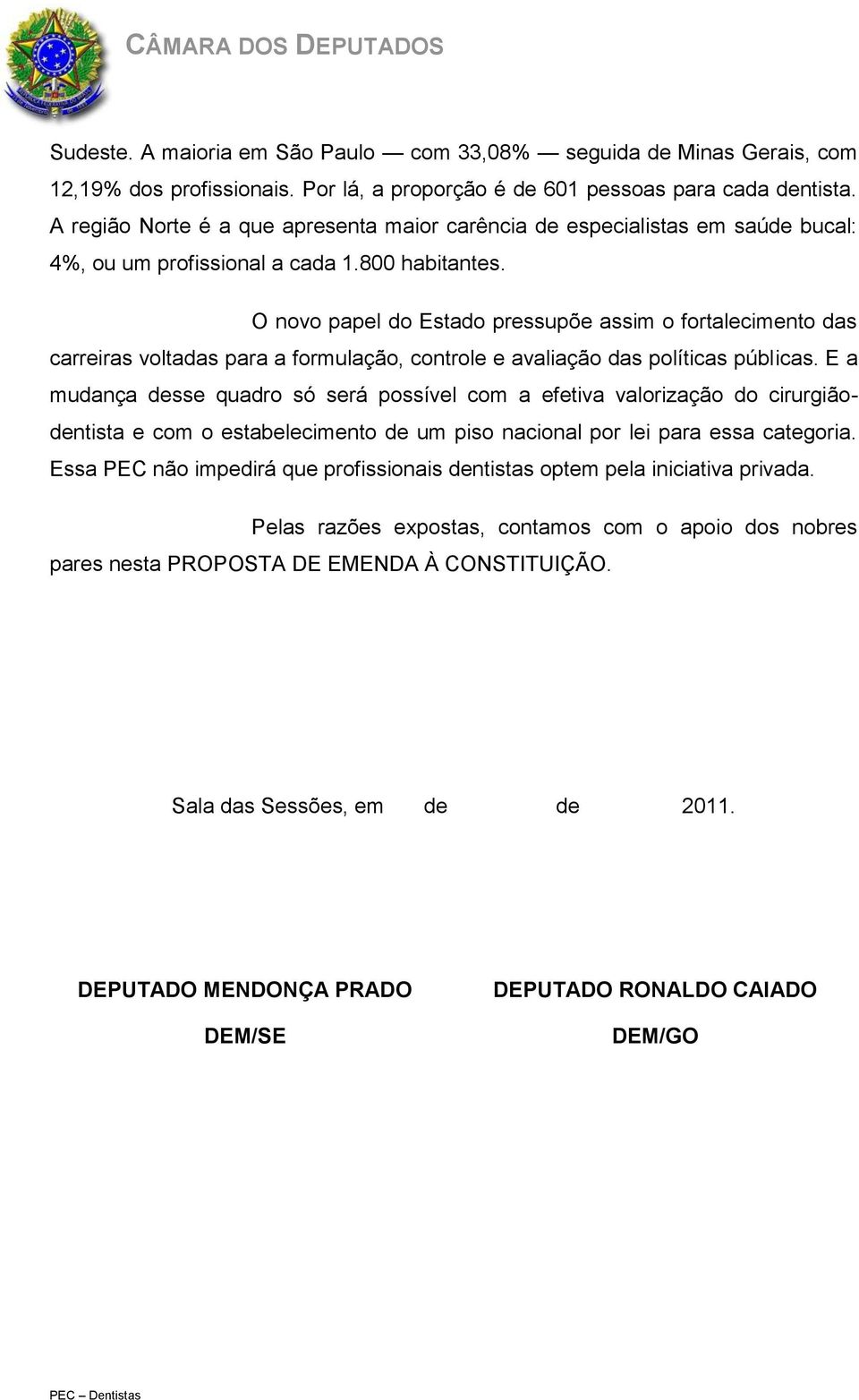 O novo papel do Estado pressupõe assim o fortalecimento das carreiras voltadas para a formulação, controle e avaliação das políticas públicas.