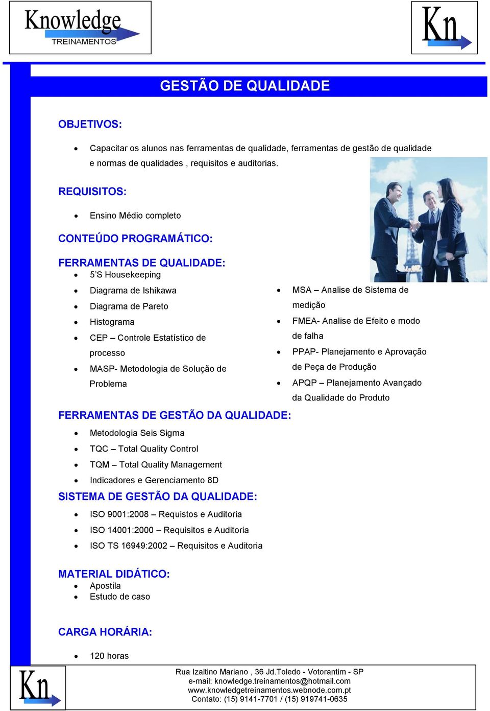 QUALIDADE: Metodologia Seis Sigma TQC Total Quality Control TQM Total Quality Management Indicadores e Gerenciamento 8D SISTEMA DE GESTÃO DA QUALIDADE: ISO 9001:2008 Requistos e Auditoria ISO