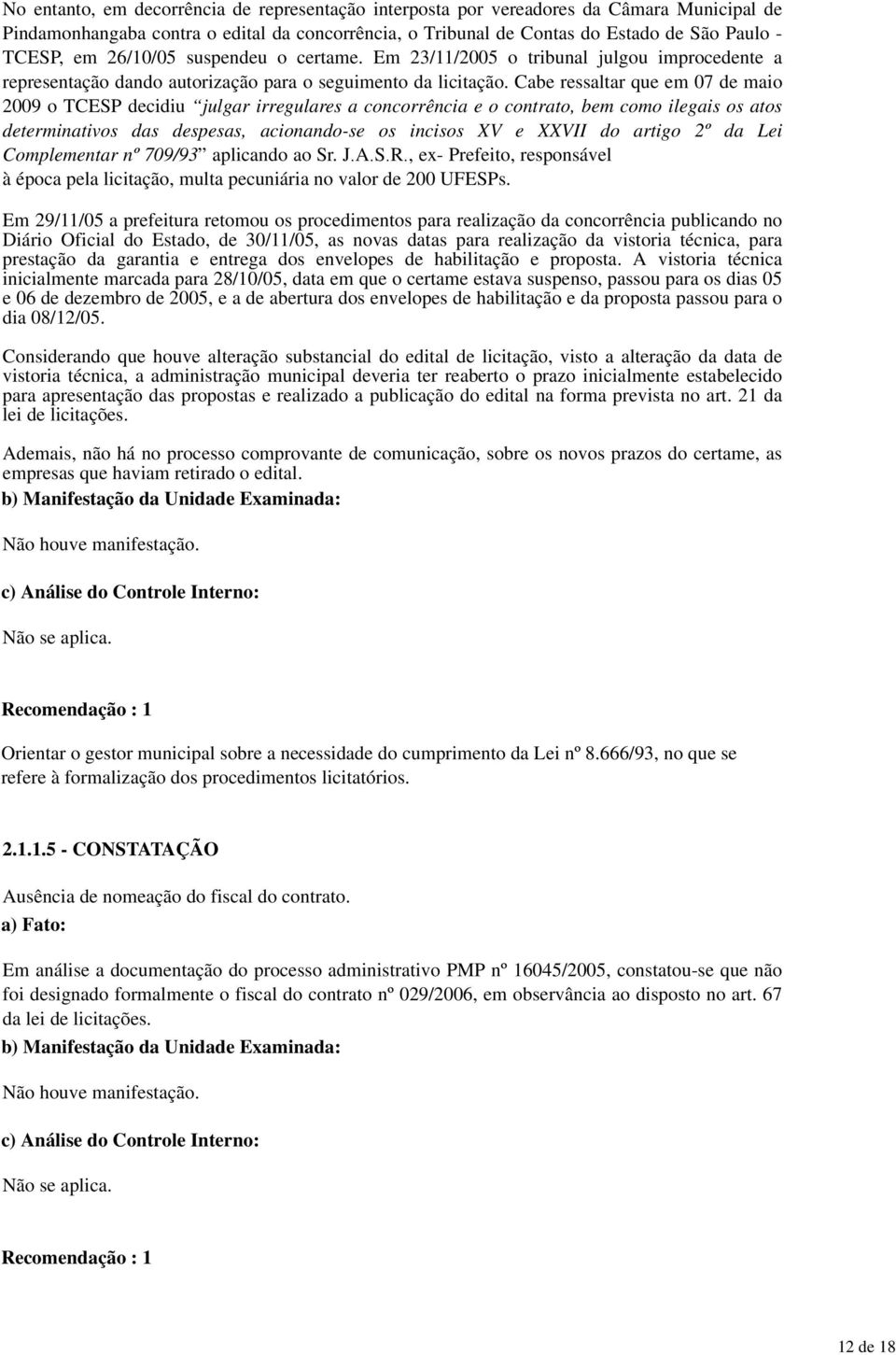 Cabe ressaltar que em 07 de maio 2009 o TCESP decidiu julgar irregulares a concorrência e o contrato, bem como ilegais os atos determinativos das despesas, acionando-se os incisos XV e XXVII do