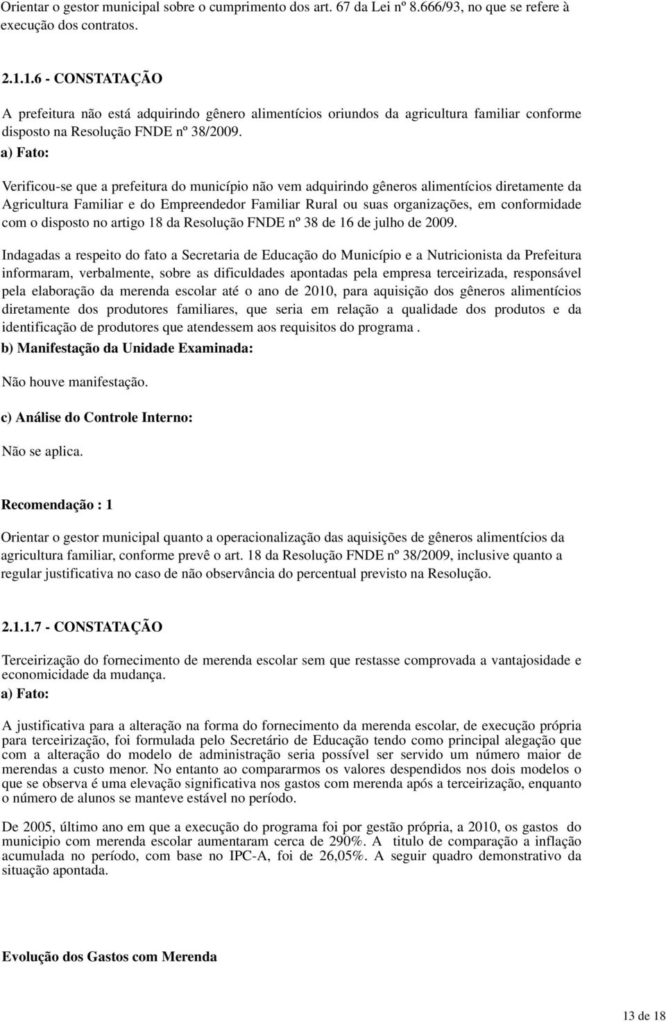 a) Fato: Verificou-se que a prefeitura do município não vem adquirindo gêneros alimentícios diretamente da Agricultura Familiar e do Empreendedor Familiar Rural ou suas organizações, em conformidade