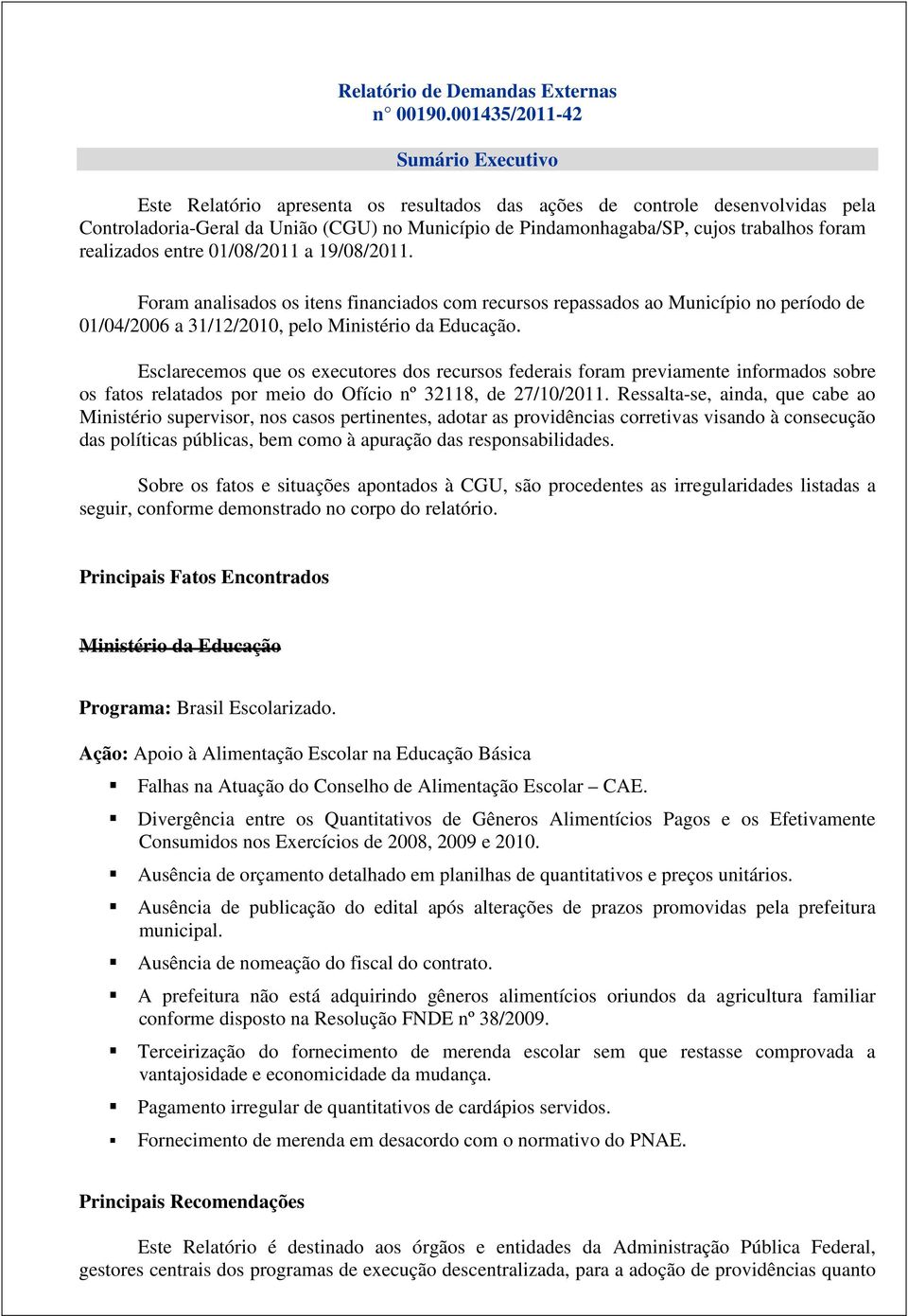 foram realizados entre 01/08/2011 a 19/08/2011. Foram analisados os itens financiados com recursos repassados ao Município no período de 01/04/2006 a 31/12/2010, pelo Ministério da Educação.