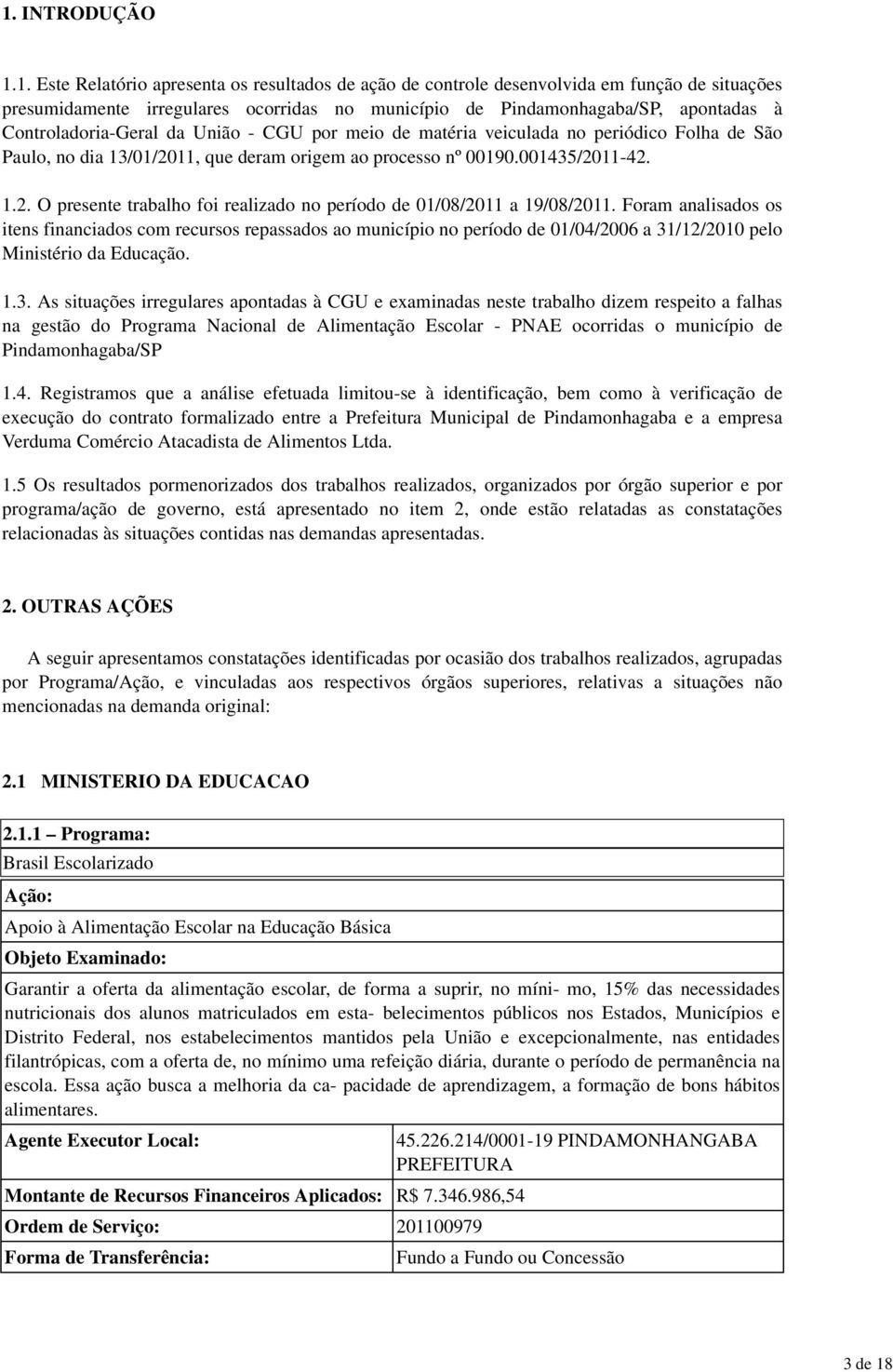 Controladoria-Geral da União - CGU por meio de matéria veiculada no periódico Folha de São Paulo, no dia 13/01/2011, que deram origem ao processo nº 00190.001435/2011-42. 1.2. O presente trabalho foi realizado no período de 01/08/2011 a 19/08/2011.