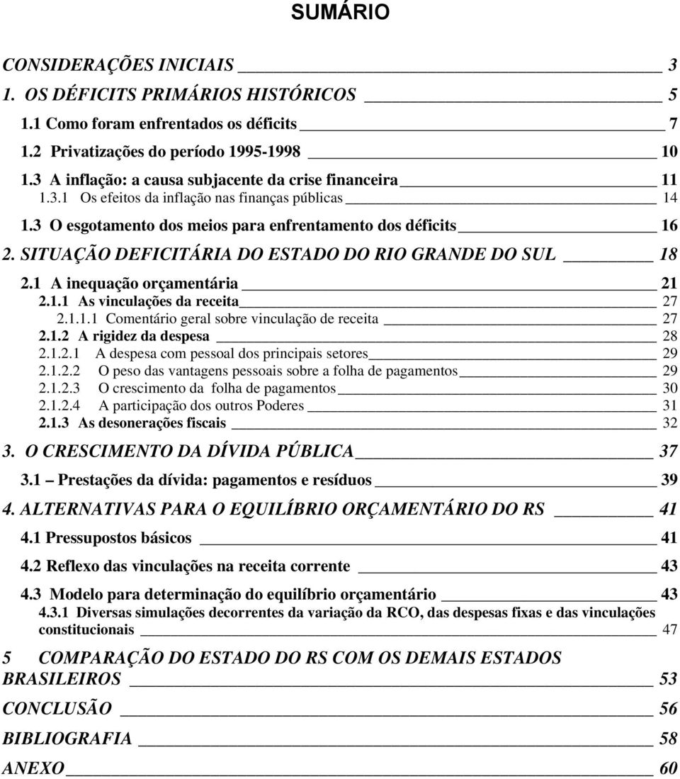 SITUAÇÃO DEFICITÁRIA DO ESTADO DO RIO GRANDE DO SUL 18 2.1 A inequação orçamentária 21 2.1.1 As vinculações da receita 27 2.1.1.1 Comentário geral sobre vinculação de receita 27 2.1.2 A rigidez da despesa 28 2.