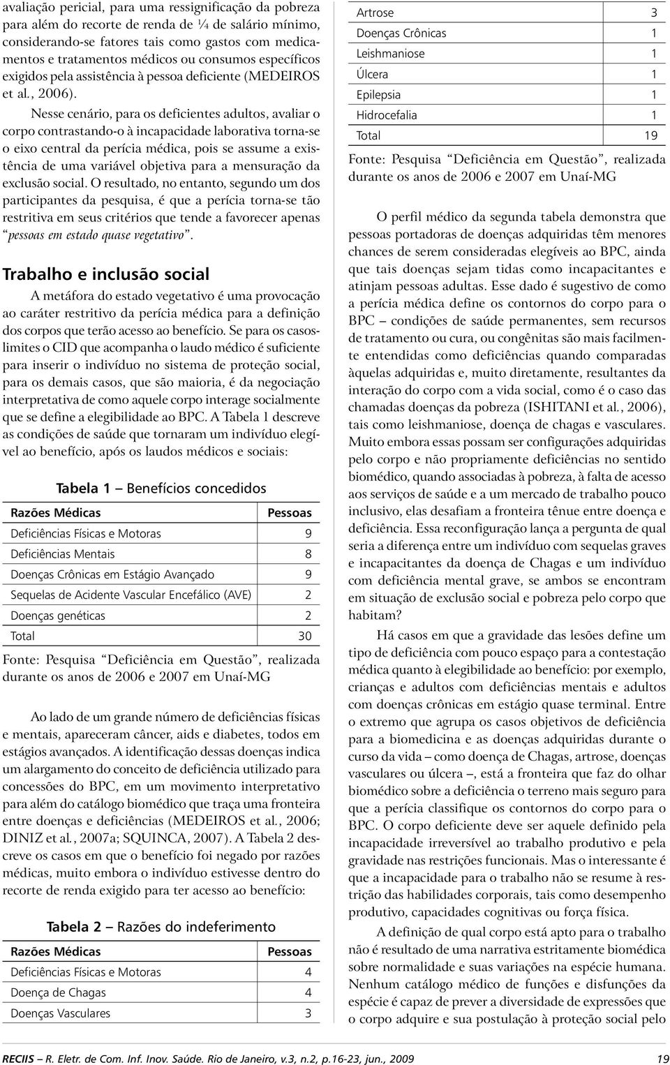 Nesse cenário, para os deficientes adultos, avaliar o corpo contrastando-o à incapacidade laborativa torna-se o eixo central da perícia médica, pois se assume a existência de uma variável objetiva