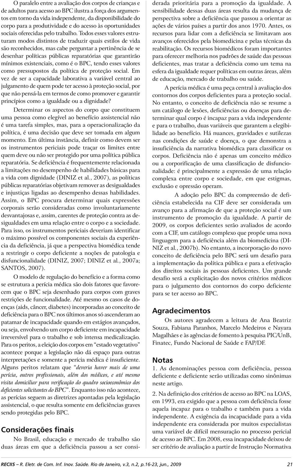 Todos esses valores estruturam modos distintos de traduzir quais estilos de vida são reconhecidos, mas cabe perguntar a pertinência de se desenhar políticas públicas reparatórias que garantirão