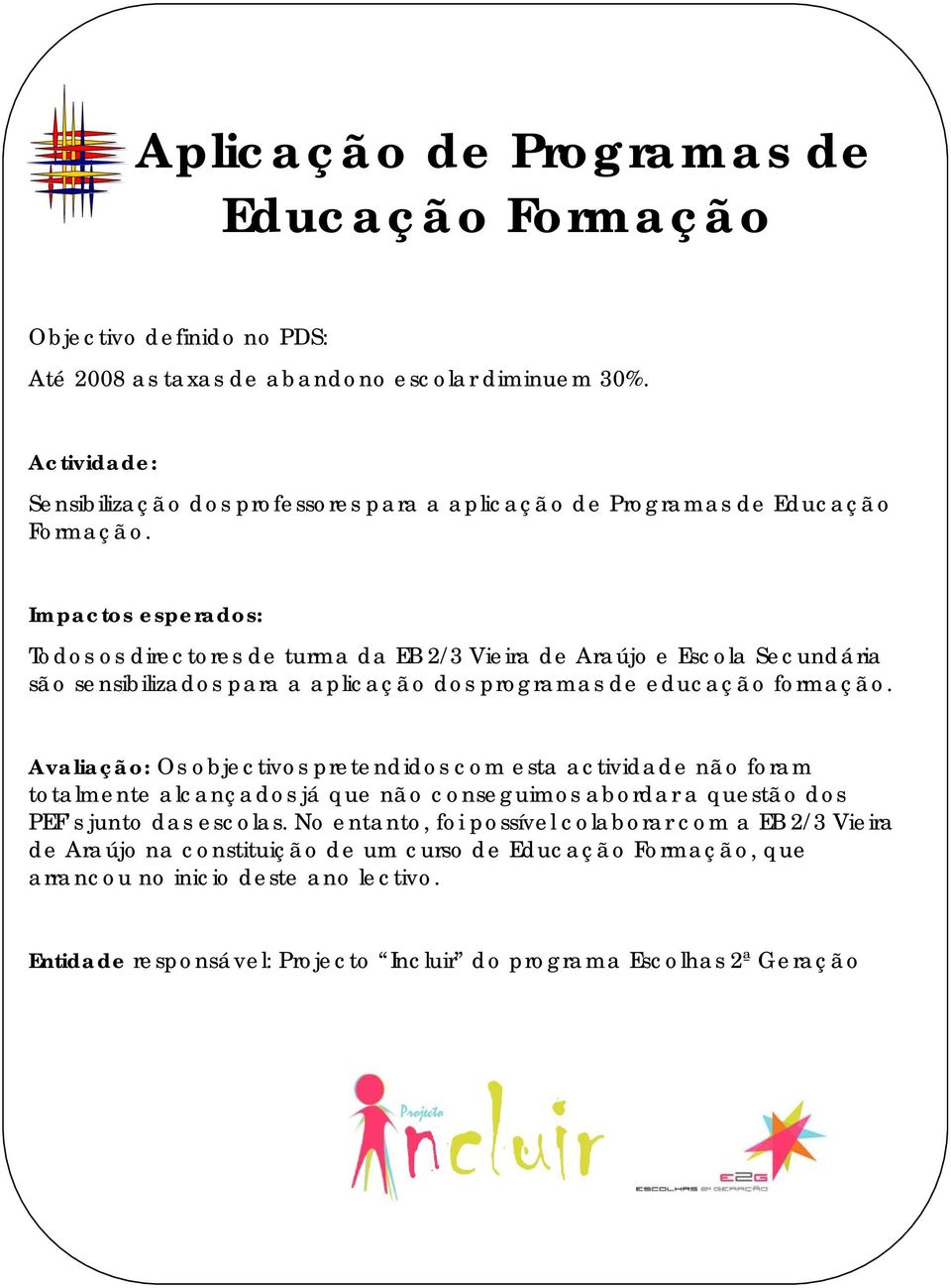 Impactos esperados: Todos os directores de turma da EB 2/3 Vieira de Araújo e Escola Secundária são sensibilizados para a aplicação dos programas de educação formação.