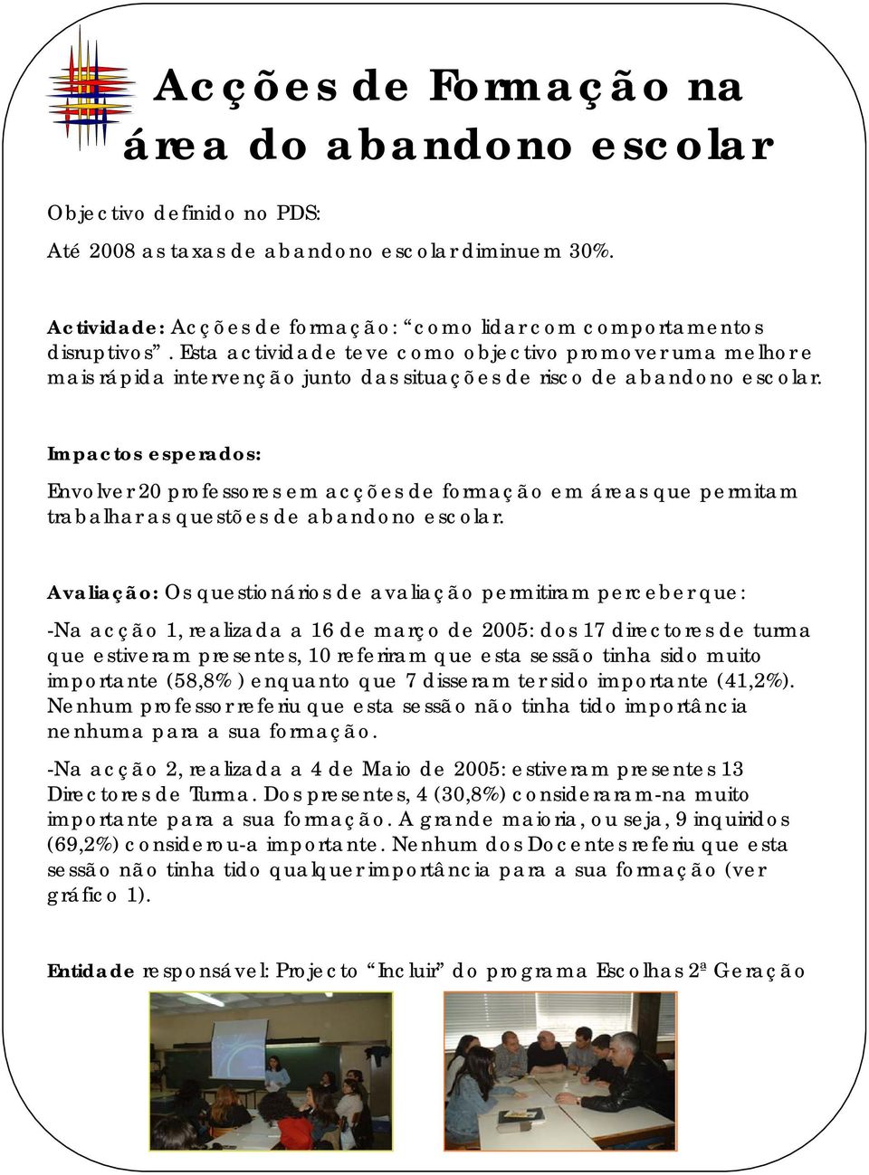 Impactos esperados: Envolver 20 professores em acções de formação em áreas que permitam trabalhar as questões de abandono escolar.