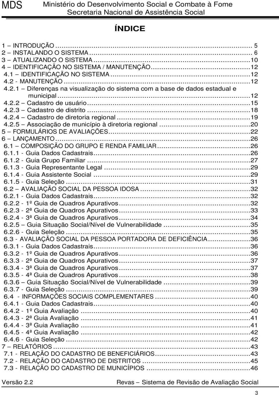 ..22 6 LANÇAMENTO...26 6.1 COMPOSIÇÃO DO GRUPO E RENDA FAMILIAR...26 6.1.1 - Guia Dados Cadastrais...26 6.1.2 - Guia Grupo Familiar...27 6.1.3 - Guia Representante Legal...29 6.1.4 - Guia Assistente Social.