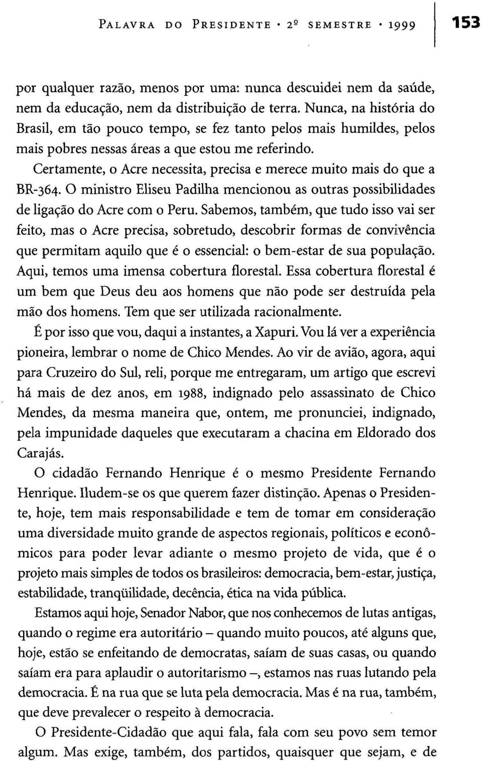 Certamente, o Acre necessita, precisa e merece muito mais do que a BR-364. O ministro Eliseu Padilha mencionou as outras possibilidades de ligação do Acre com o Peru.