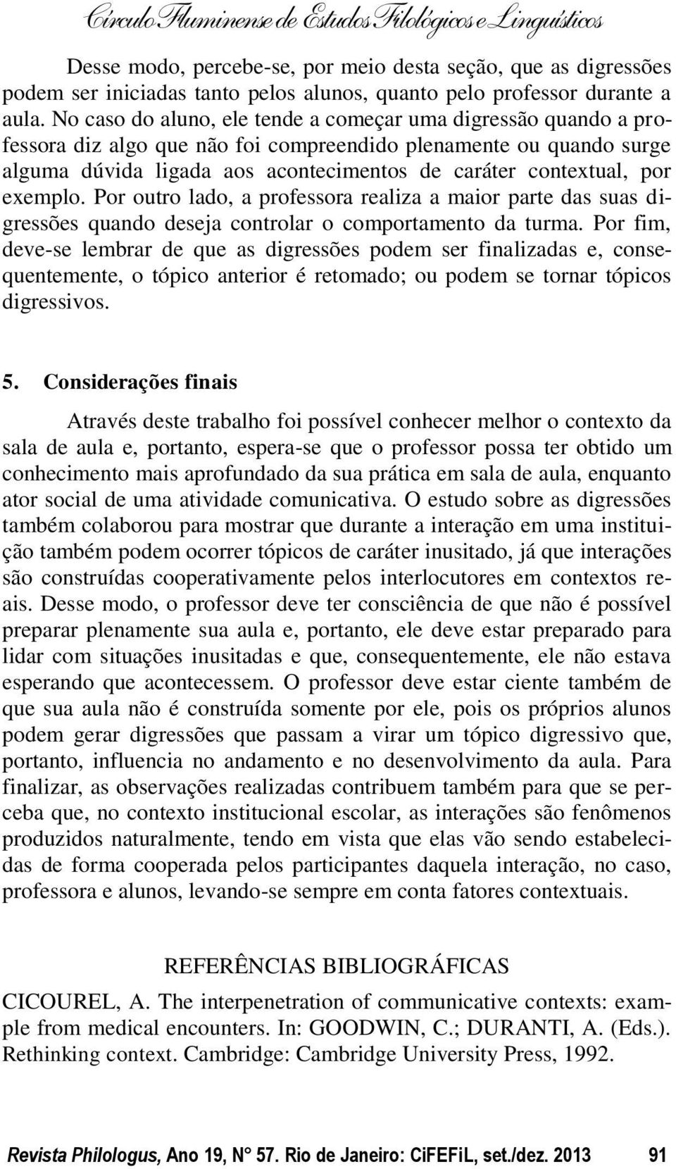 exemplo. Por outro lado, a professora realiza a maior parte das suas digressões quando deseja controlar o comportamento da turma.