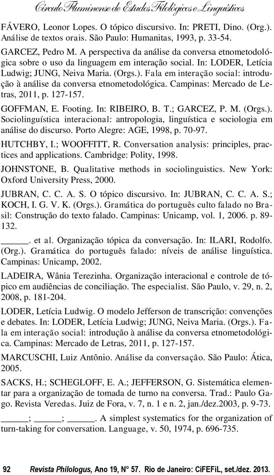 Fala em interação social: introdução à análise da conversa etnometodológica. Campinas: Mercado de Letras, 2011, p. 127-157. GOFFMAN, E. Footing. In: RIBEIRO, B. T.; GARCEZ, P. M. (Orgs.).