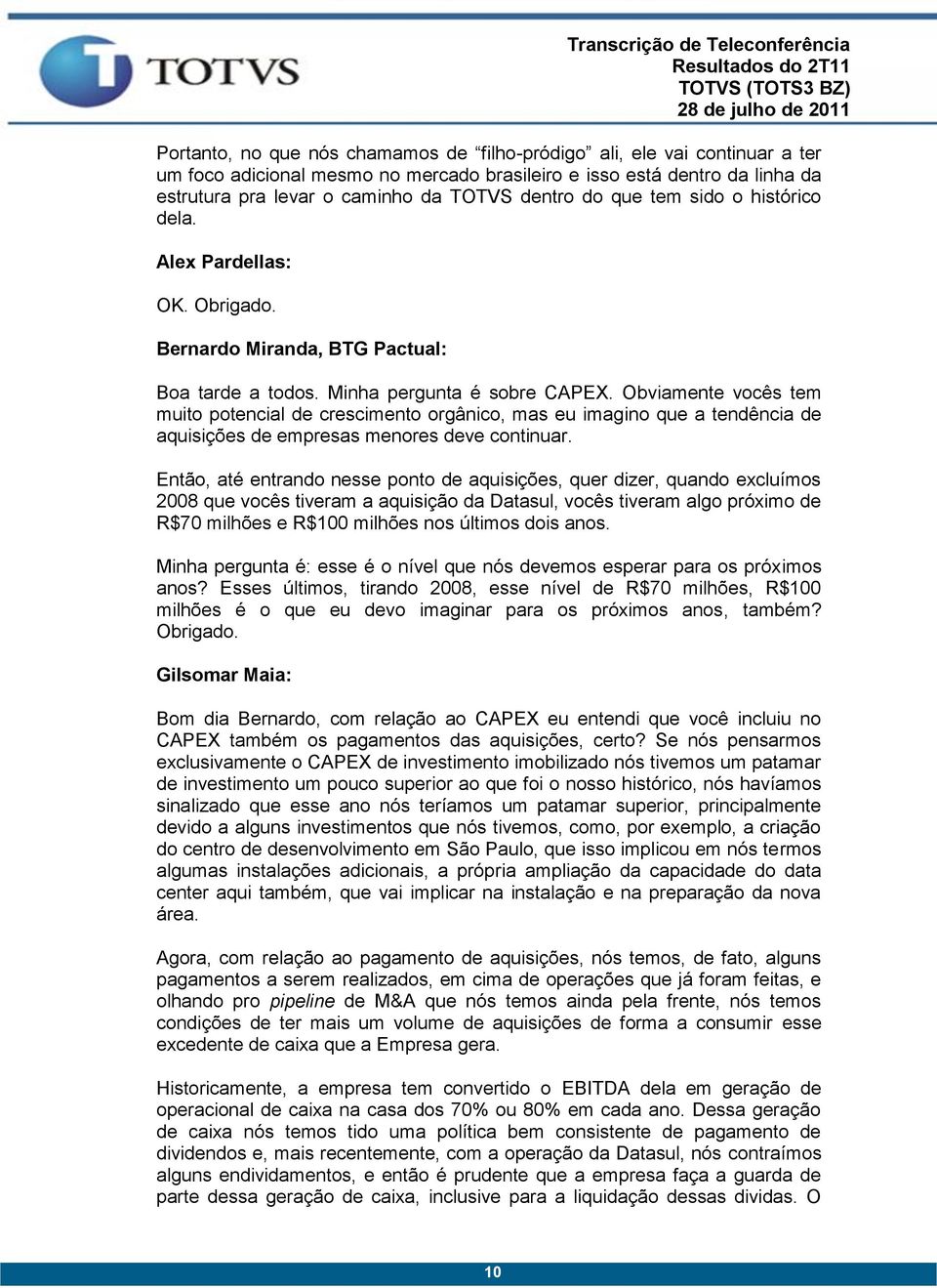 Obviamente vocês tem muito potencial de crescimento orgânico, mas eu imagino que a tendência de aquisições de empresas menores deve continuar.