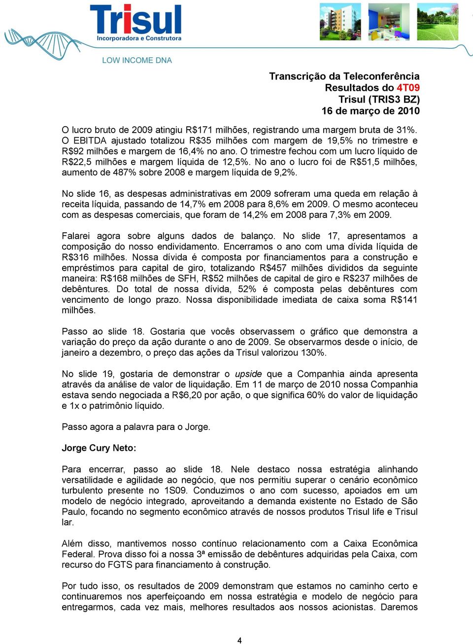 No slide 16, as despesas administrativas em 2009 sofreram uma queda em relação à receita líquida, passando de 14,7% em 2008 para 8,6% em 2009.