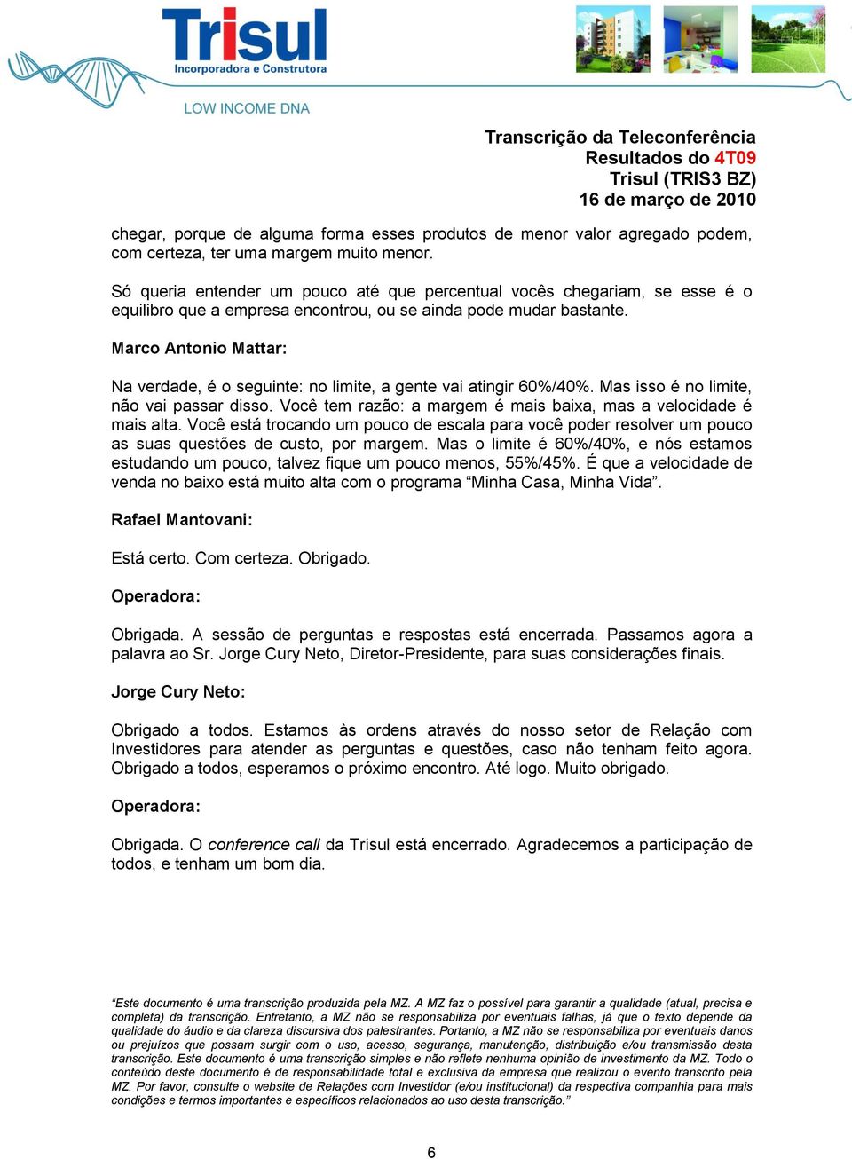 Marco Antonio Mattar: Na verdade, é o seguinte: no limite, a gente vai atingir 60%/40%. Mas isso é no limite, não vai passar disso. Você tem razão: a margem é mais baixa, mas a velocidade é mais alta.