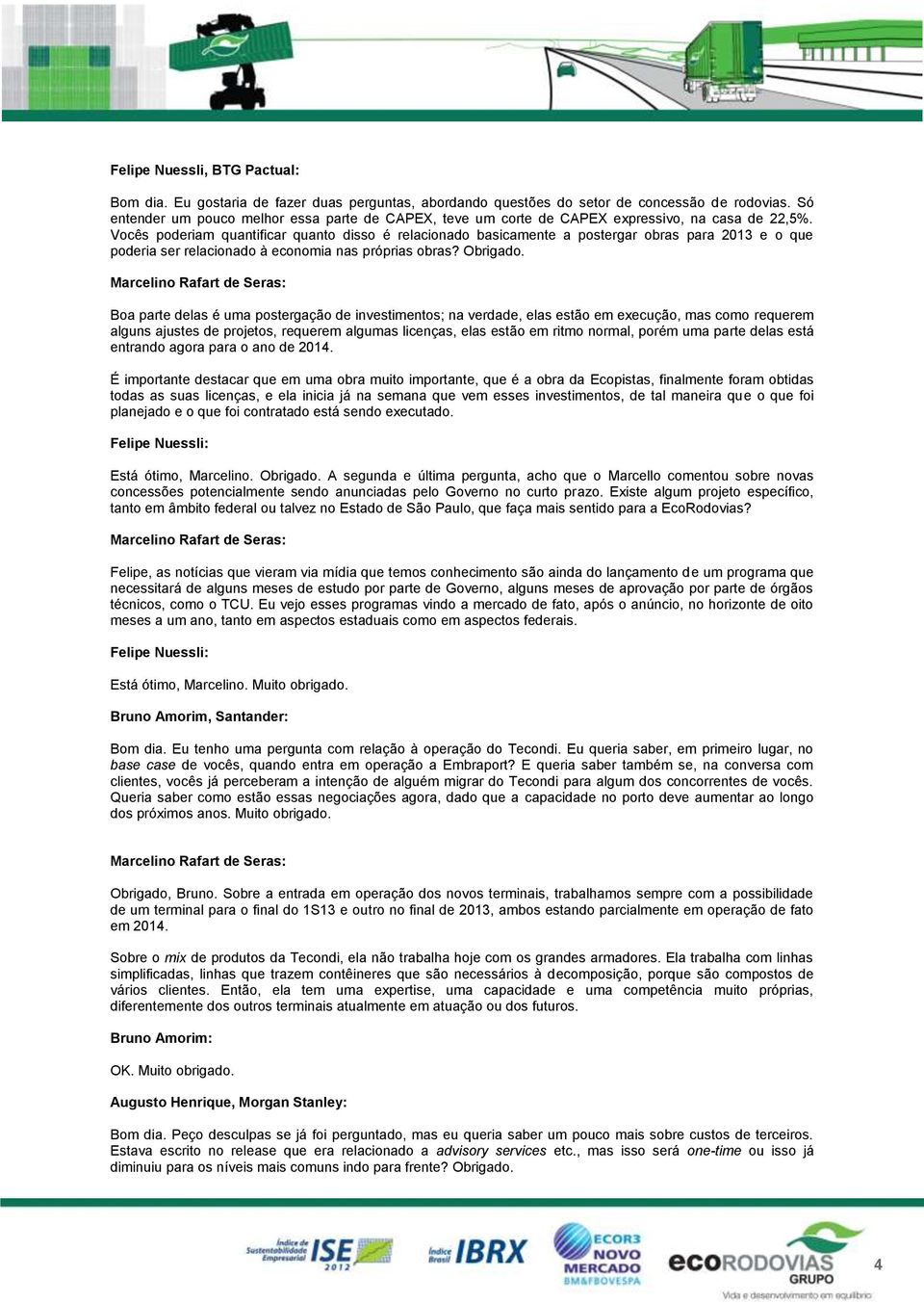 Vocês poderiam quantificar quanto disso é relacionado basicamente a postergar obras para 2013 e o que poderia ser relacionado à economia nas próprias obras? Obrigado.