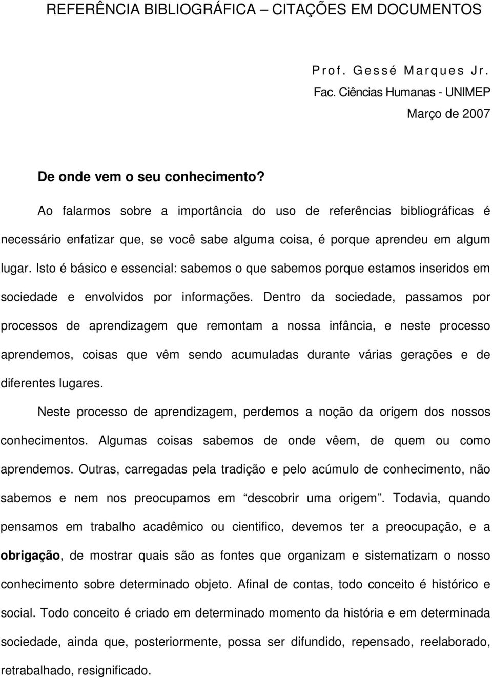 Isto é básico e essencial: sabemos o que sabemos porque estamos inseridos em sociedade e envolvidos por informações.