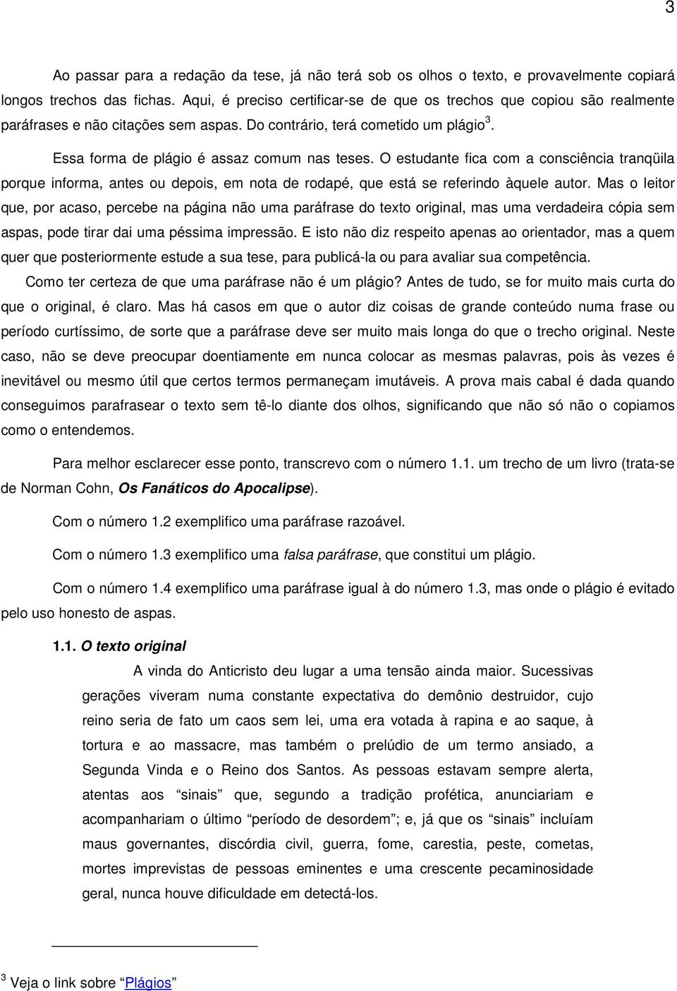 O estudante fica com a consciência tranqüila porque informa, antes ou depois, em nota de rodapé, que está se referindo àquele autor.