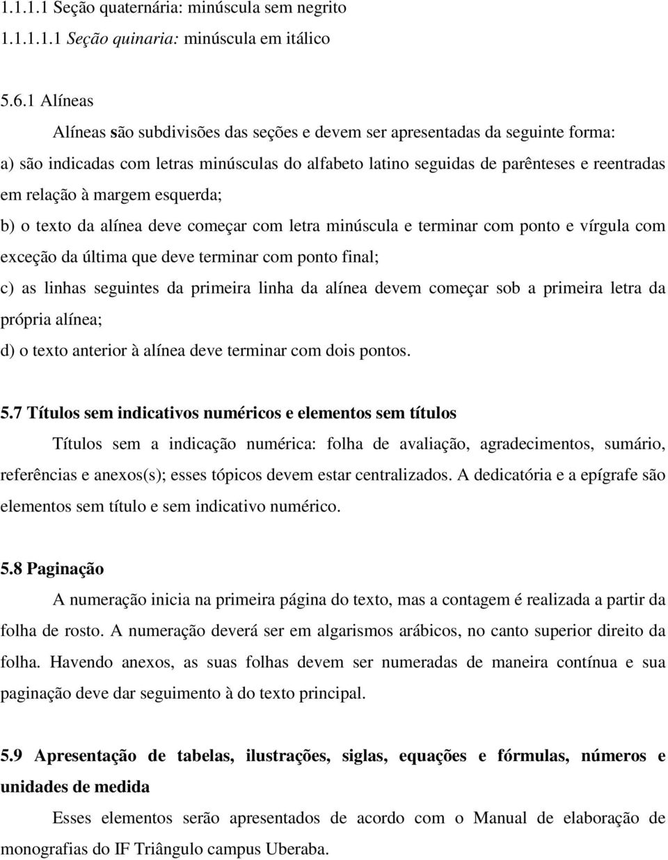 margem esquerda; b) o texto da alínea deve começar com letra minúscula e terminar com ponto e vírgula com exceção da última que deve terminar com ponto final; c) as linhas seguintes da primeira linha