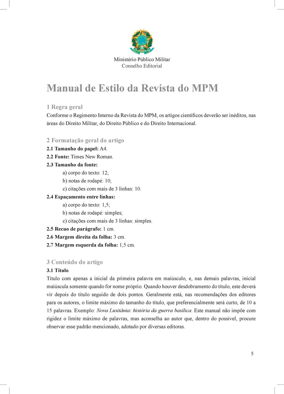 2.4 Espaçamento entre linhas: a) corpo do texto: 1,5; b) notas de rodapé: simples; c) citações com mais de 3 linhas: simples. 2.5 Recuo de parágrafo: 1 cm. 2.6 Margem direita da folha: 3 cm. 2.7 Margem esquerda da folha: 1,5 cm.